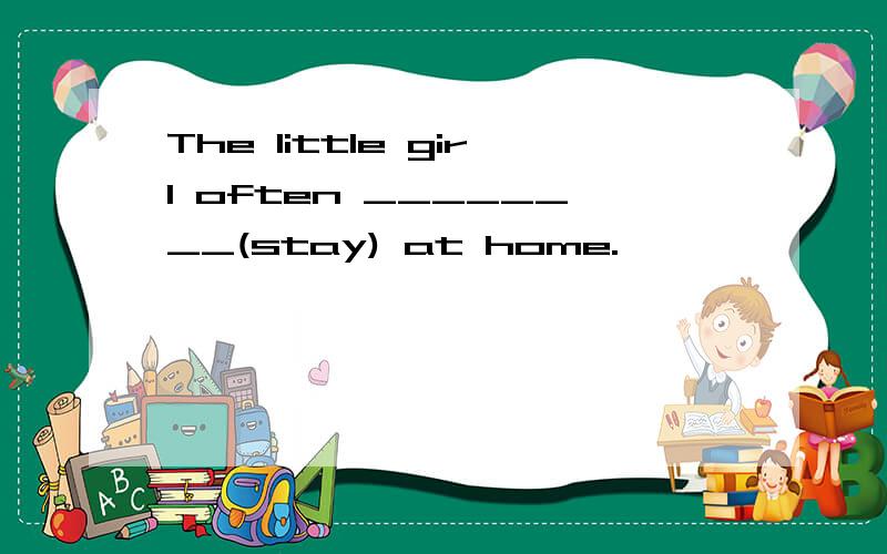 The little girl often ________(stay) at home.