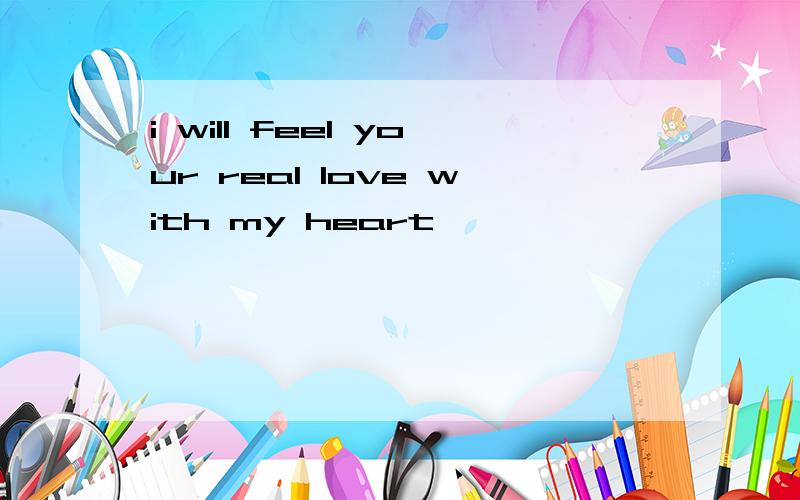 i will feel your real love with my heart