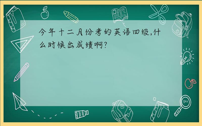 今年十二月份考的英语四级,什么时候出成绩啊?