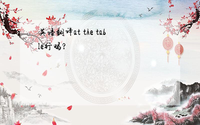 英语翻译at the table行吗？