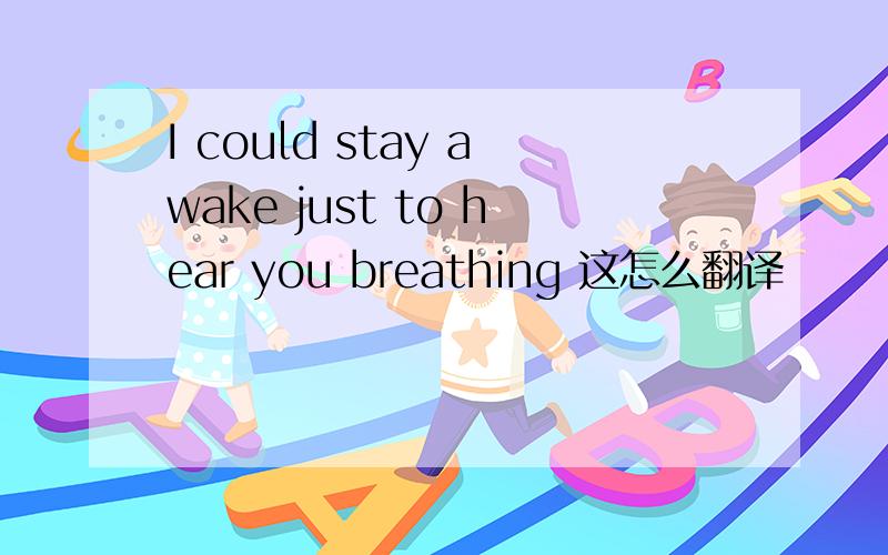 I could stay awake just to hear you breathing 这怎么翻译