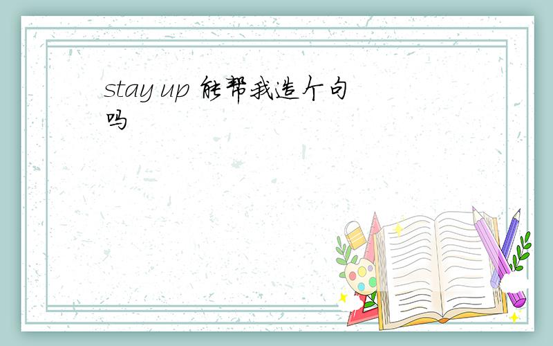 stay up 能帮我造个句吗