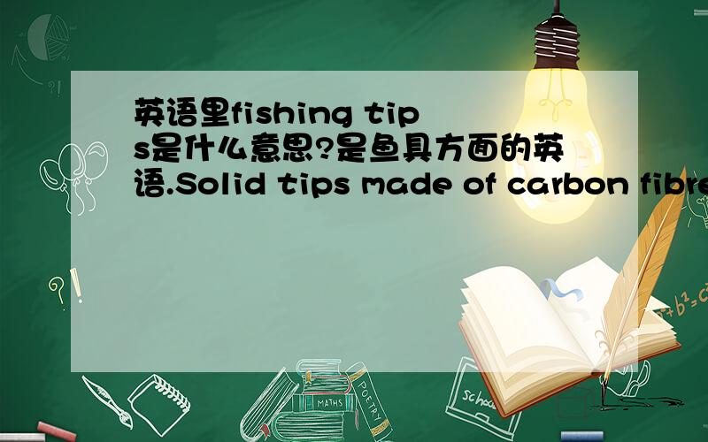 英语里fishing tips是什么意思?是鱼具方面的英语.Solid tips made of carbon fibre, black:    0.7x2.2x500 . 100 pcs    0.7x3.0x500 . 100 pcs