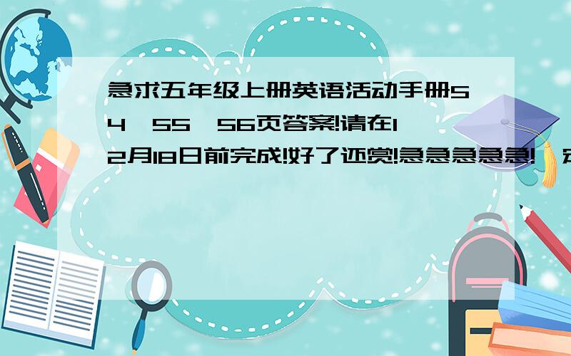 急求五年级上册英语活动手册54、55、56页答案!请在12月18日前完成!好了还赏!急急急急急!一定要全对啊!