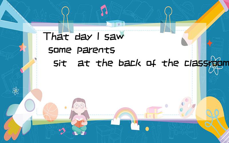 That day I saw some parents (sit)at the back of the classroom ,(listen)to the teacher.用适当形式