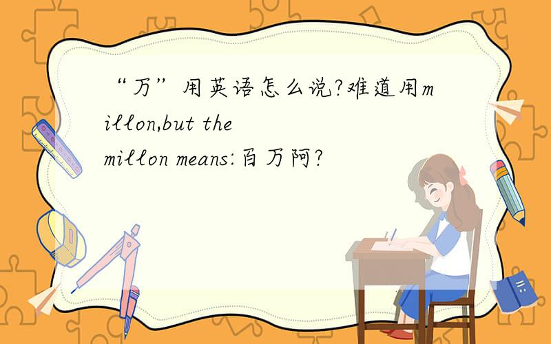 “万”用英语怎么说?难道用millon,but the millon means:百万阿?