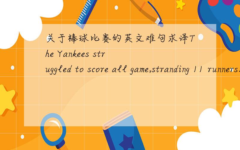 关于棒球比赛的英文难句求译The Yankees struggled to score all game,stranding 11 runners.Their only runs came on a solo home run by Robinson Cano,and a walk to Mark Teixeira in the seventh inning.