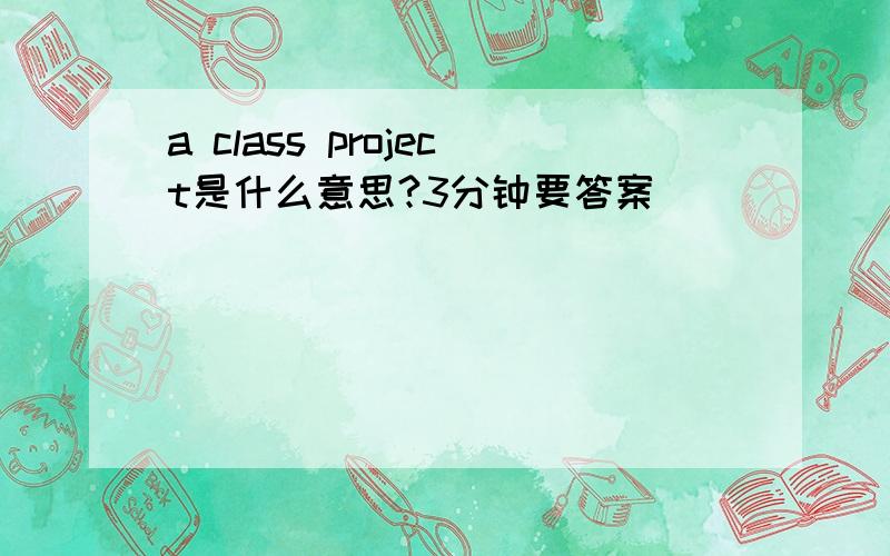a class project是什么意思?3分钟要答案