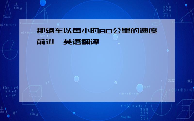 那辆车以每小时80公里的速度前进,英语翻译