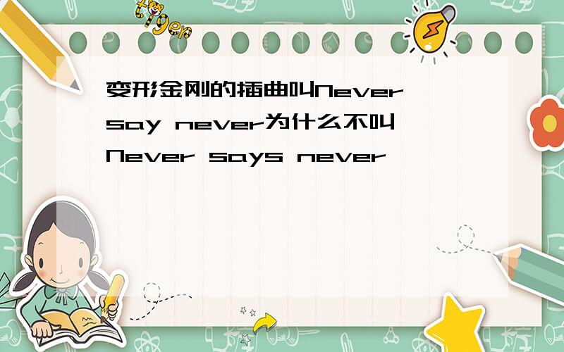 变形金刚的插曲叫Never say never为什么不叫Never says never