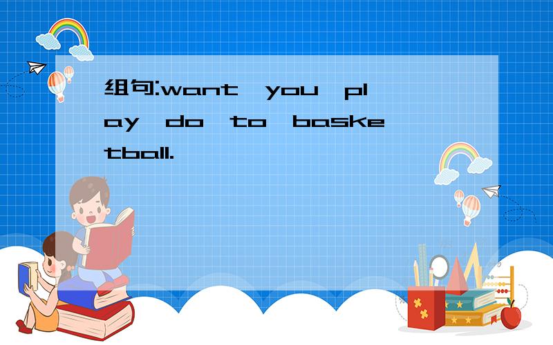 组句:want,you,play,do,to,basketball.