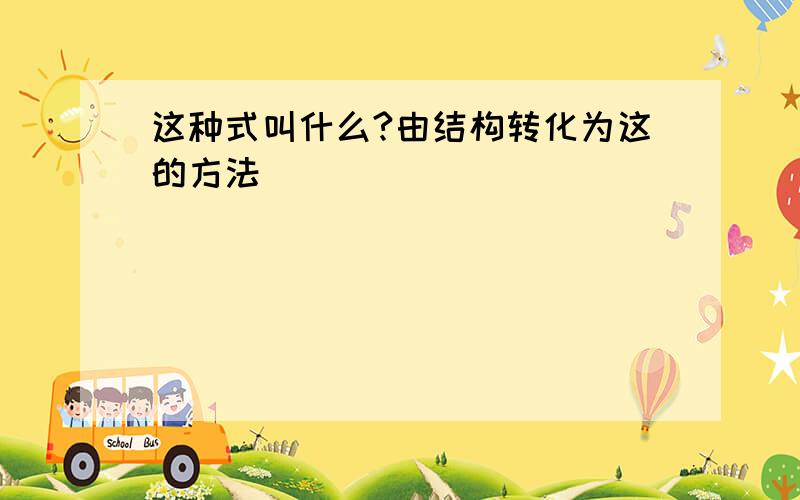 这种式叫什么?由结构转化为这的方法