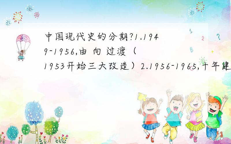 中国现代史的分期?1.1949-1956,由 向 过渡（1953开始三大改造）2.1956-1965,十年建设时期（1956,进入 初级阶段）3.1966-1976,时期4.1978-现在,新时期（改革开放）请填空!救急!