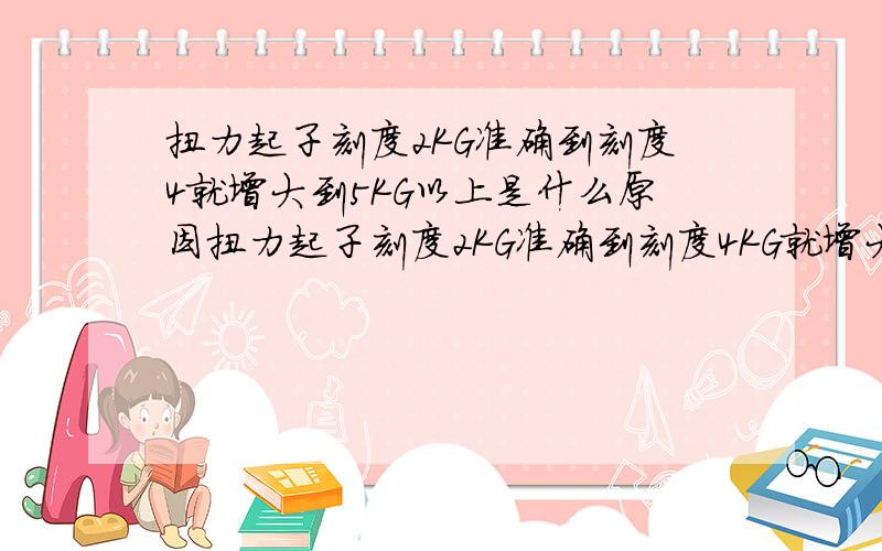 扭力起子刻度2KG准确到刻度4就增大到5KG以上是什么原因扭力起子刻度2KG准确到刻度4KG就增大到5KG以上是什么原因?