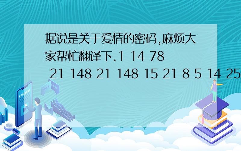 据说是关于爱情的密码,麻烦大家帮忙翻译下.1 14 78 21 148 21 148 15 21 8 5 14 25 21 58 21 帮忙解释下