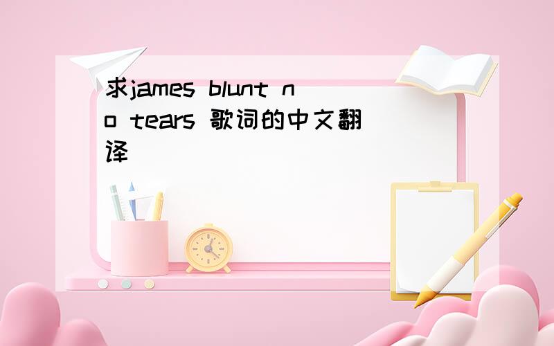 求james blunt no tears 歌词的中文翻译