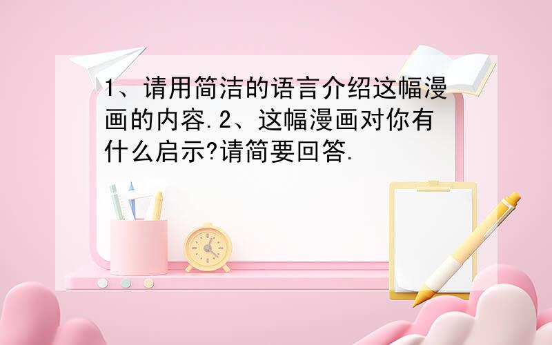 1、请用简洁的语言介绍这幅漫画的内容.2、这幅漫画对你有什么启示?请简要回答.