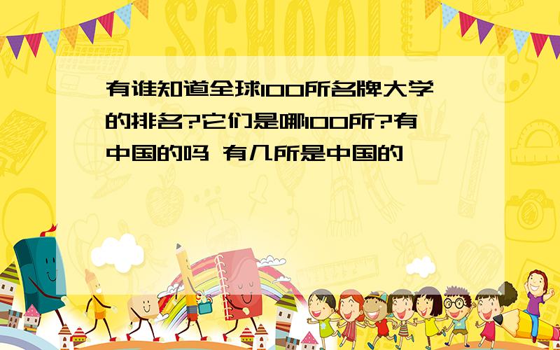 有谁知道全球100所名牌大学的排名?它们是哪100所?有中国的吗 有几所是中国的