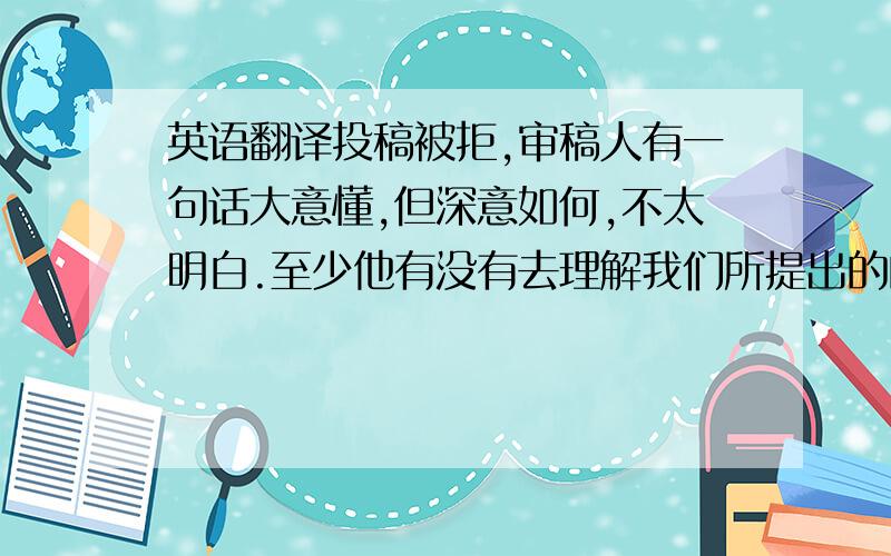 英语翻译投稿被拒,审稿人有一句话大意懂,但深意如何,不太明白.至少他有没有去理解我们所提出的的模型呢,还是,不用理解,我们所存在的缺陷已经足以否定我们的研究?I think before really trying