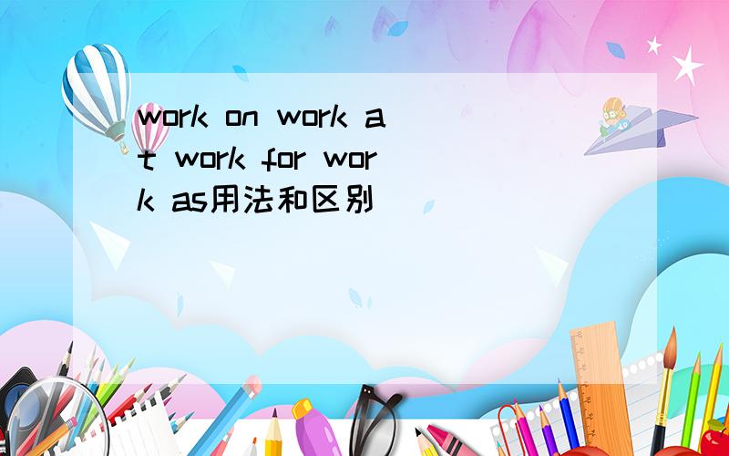 work on work at work for work as用法和区别