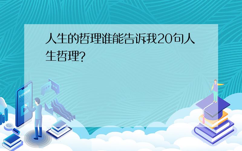 人生的哲理谁能告诉我20句人生哲理?