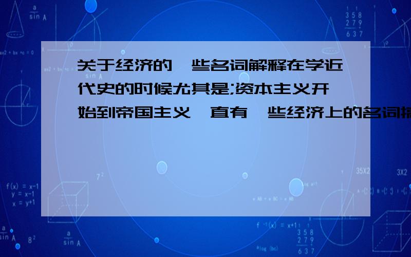 关于经济的一些名词解释在学近代史的时候尤其是;资本主义开始到帝国主义一直有一些经济上的名词搞不太懂比如说;出超 入超 外汇备量增大 通货膨胀 货币贬值 大萧条等这些基本的意思是