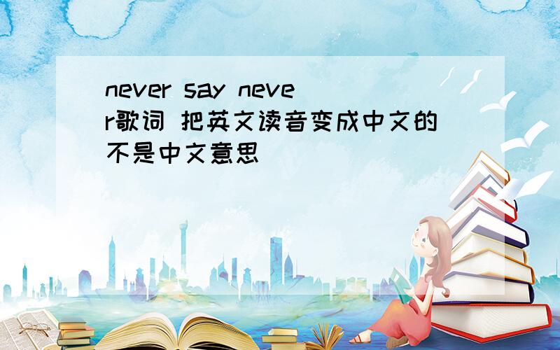 never say never歌词 把英文读音变成中文的不是中文意思