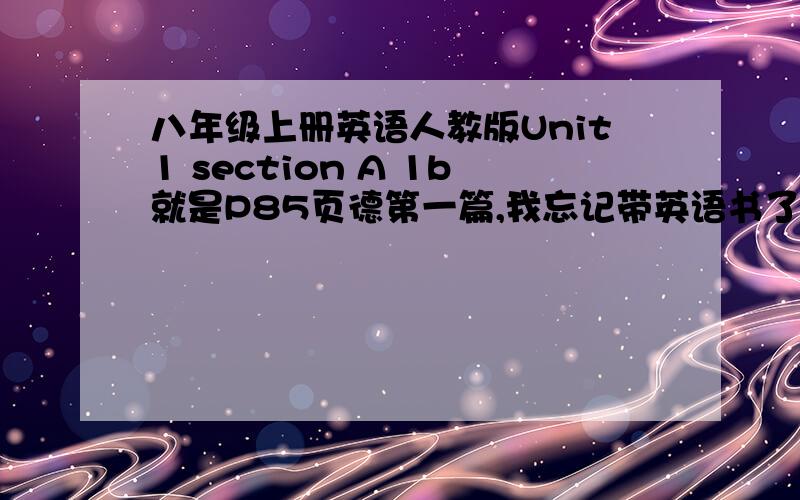 八年级上册英语人教版Unit1 section A 1b就是P85页德第一篇,我忘记带英语书了,