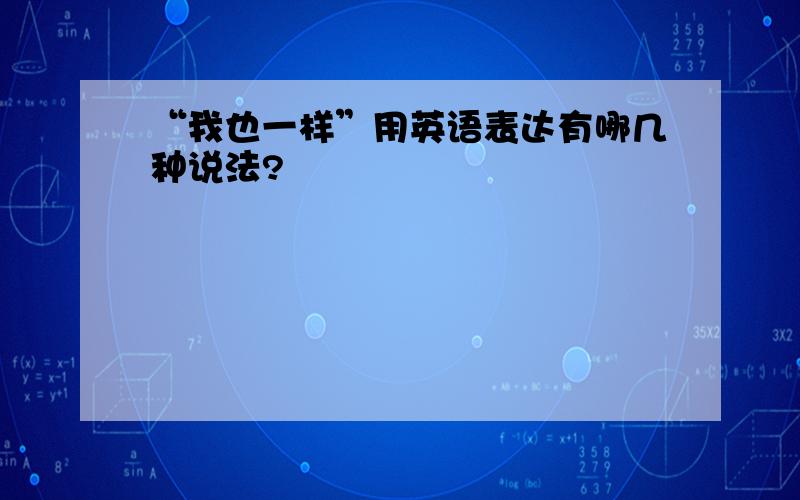 “我也一样”用英语表达有哪几种说法?