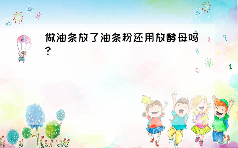 做油条放了油条粉还用放酵母吗?