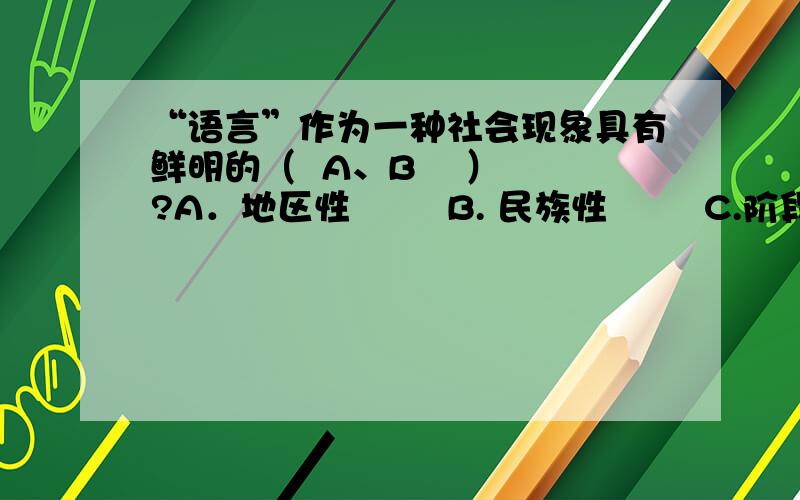 “语言”作为一种社会现象具有鲜明的（  A、B    ）?A．地区性        B. 民族性        C.阶段性        D.历史性