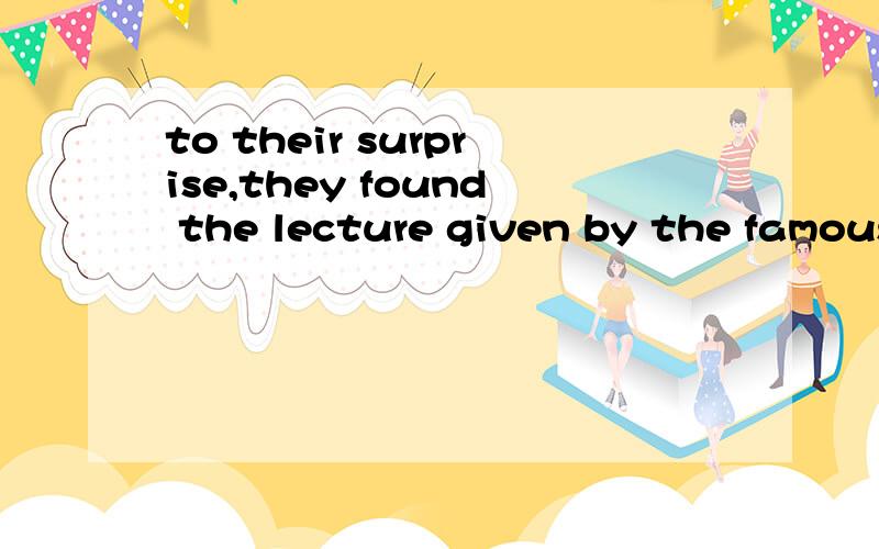 to their surprise,they found the lecture given by the famous professor easy ___.A to be understood B to understand C understanding D understood为什么?