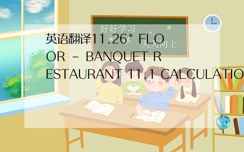 英语翻译11.26° FLOOR – BANQUET RESTAURANT 11.1 CALCULATIONS REVIEW In the Telmotor review are considered part of the lighting fixtures included in the Dragon International design.The suspended lamps are mainly decorative,so are not considered,