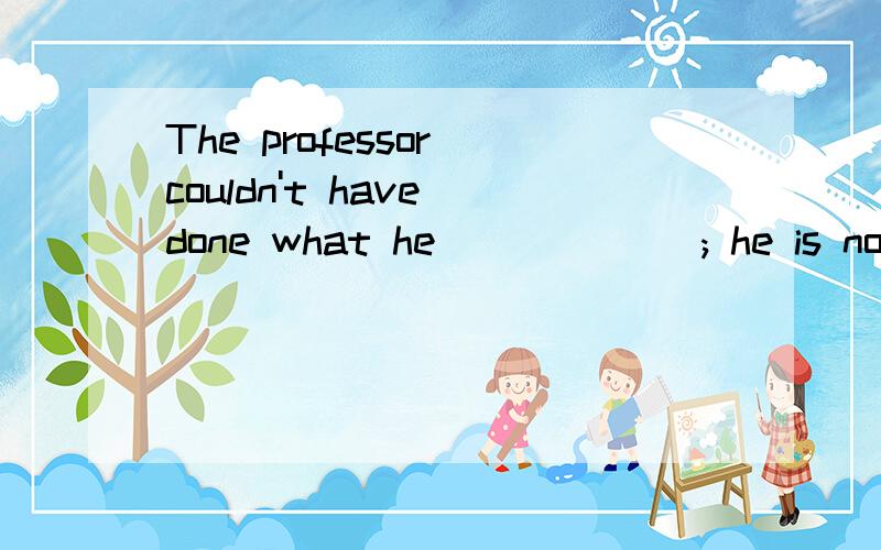The professor couldn't have done what he ______; he is not that kind of person.A.accused B.is accused C.accused of D.is being accused of