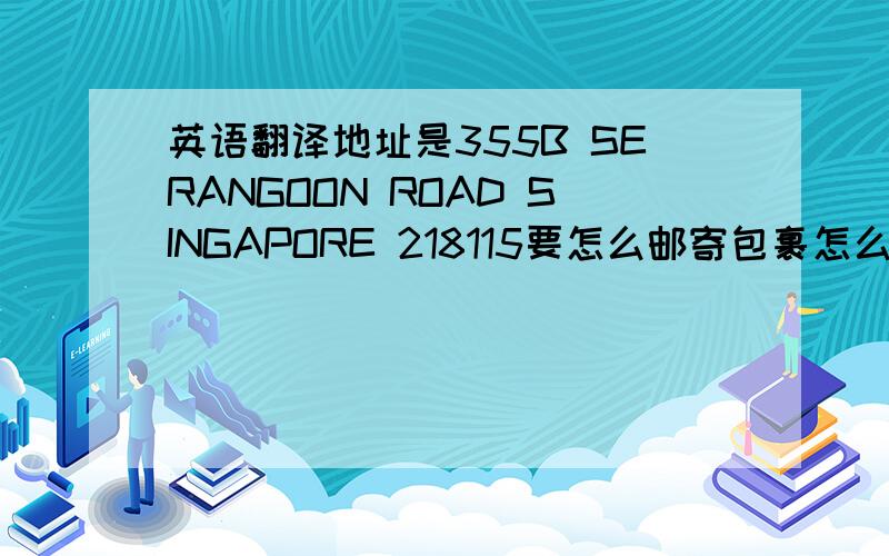 英语翻译地址是355B SERANGOON ROAD SINGAPORE 218115要怎么邮寄包裹怎么填写呢?