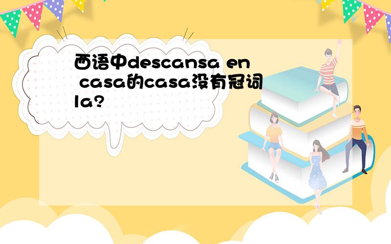 西语中descansa en casa的casa没有冠词la?