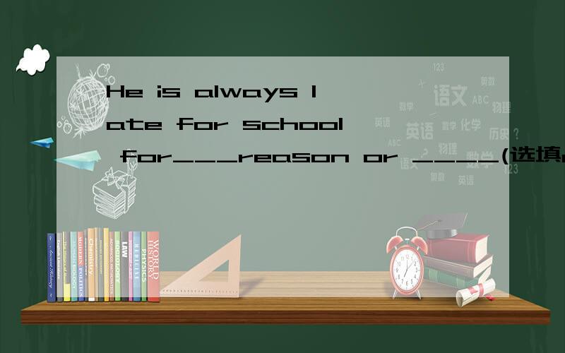 He is always late for school for___reason or ____(选填one/that/another/those)