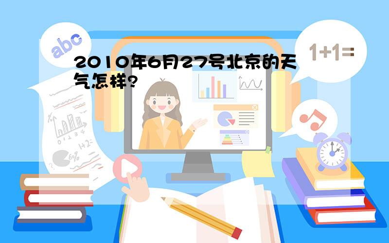 2010年6月27号北京的天气怎样?