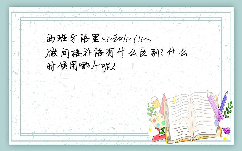 西班牙语里se和le(les)做间接补语有什么区别?什么时候用哪个呢?