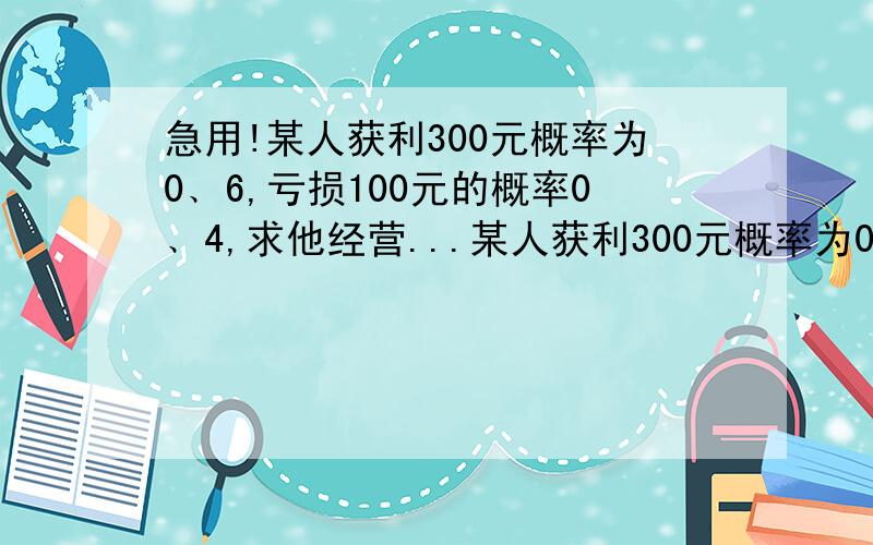 急用!某人获利300元概率为0﹑6,亏损100元的概率0﹑4,求他经营...某人获利300元概率为0﹑6,亏损100元的概率0﹑4,求他经营期望值!