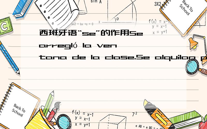 西班牙语“se”的作用Se arregló la ventana de la clase.Se alquilan pisos.Se arregló a los niños.这里的“SE”分别在句子中起了什么作用?为什么说第三句是无人称形式的句子,而第一、二两句不是?