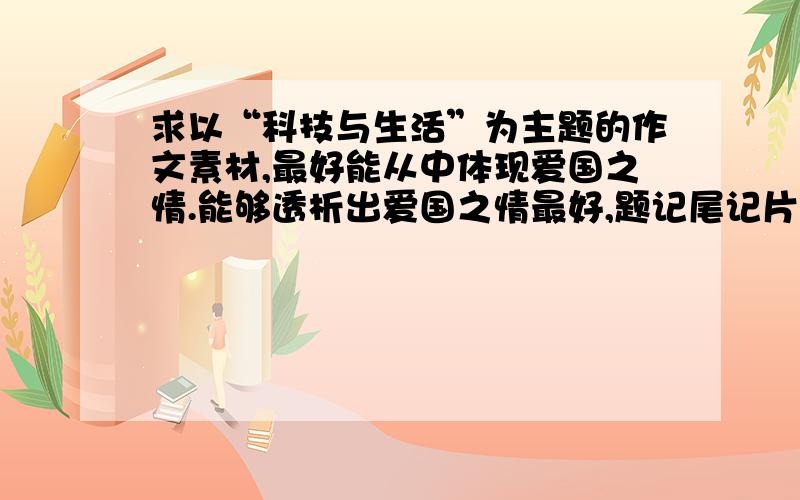 求以“科技与生活”为主题的作文素材,最好能从中体现爱国之情.能够透析出爱国之情最好,题记尾记片段都可!