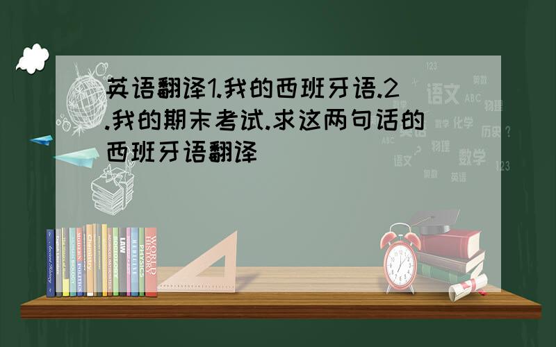 英语翻译1.我的西班牙语.2.我的期末考试.求这两句话的西班牙语翻译