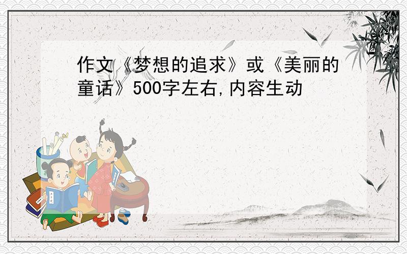 作文《梦想的追求》或《美丽的童话》500字左右,内容生动