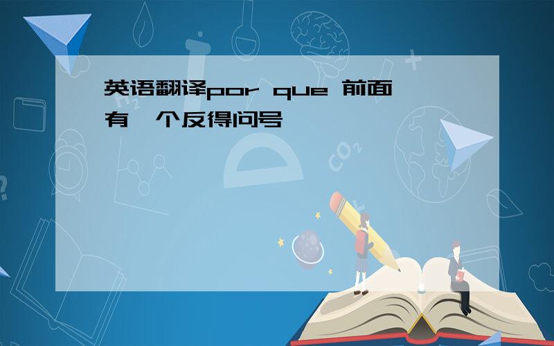 英语翻译por que 前面有一个反得问号