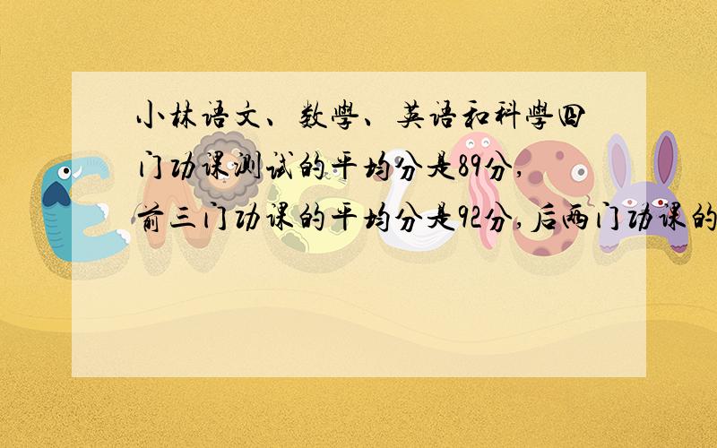 小林语文、数学、英语和科学四门功课测试的平均分是89分,前三门功课的平均分是92分,后两门功课的平均分是88分.小林英语测试得了多少分