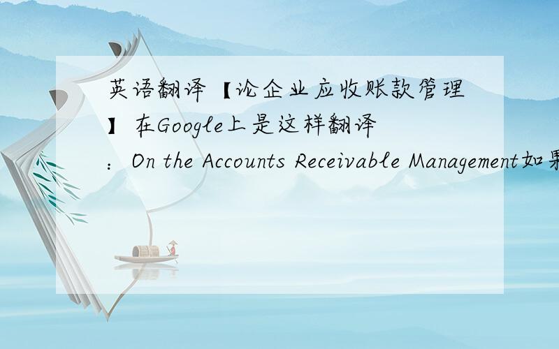 英语翻译【论企业应收账款管理】在Google上是这样翻译：On the Accounts Receivable Management如果有高手路过的,谢谢very much!