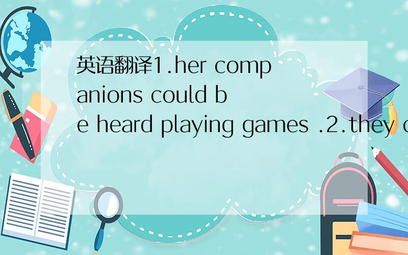 英语翻译1.her companions could be heard playing games .2.they called for action to be taken against the unions.3.one of these days i am going to get myself elected to Parliamentget myself elected to Parliament这里怎么怪怪的?..