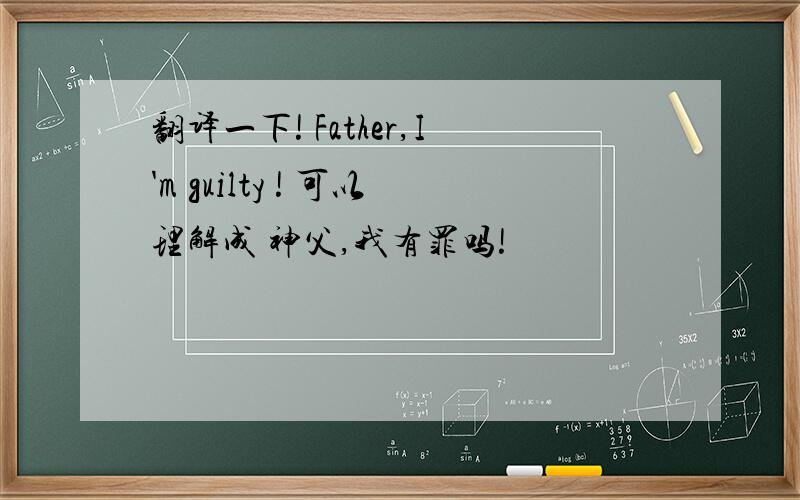 翻译一下! Father,I'm guilty ! 可以理解成 神父,我有罪吗!