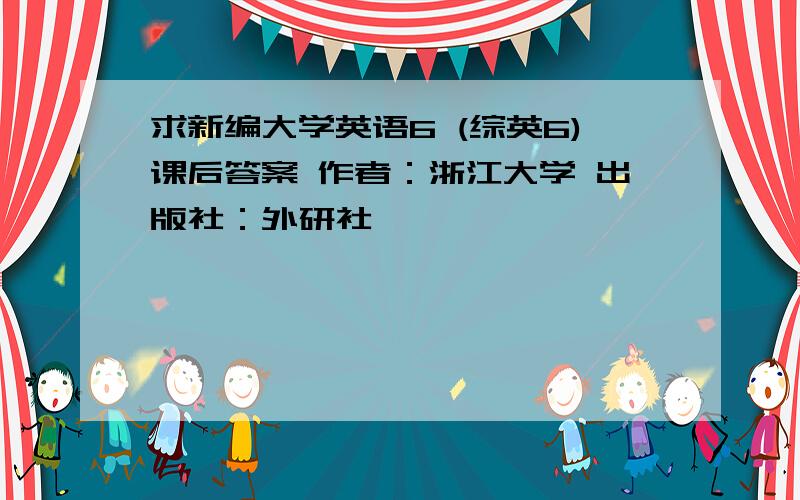 求新编大学英语6 (综英6)课后答案 作者：浙江大学 出版社：外研社